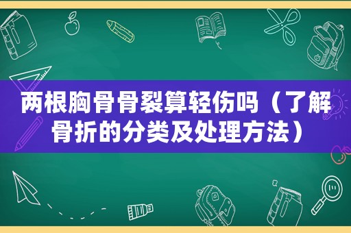 兩根胸骨骨裂算輕傷嗎（了解骨折的分類及處理方法）