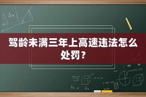 駕齡未滿三年上高速違法怎么處罰？