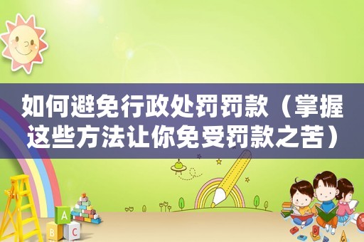 如何避免行政處罰罰款（掌握這些方法讓你免受罰款之苦）