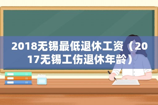2018無錫最低退休工資（2017無錫工傷退休年齡）