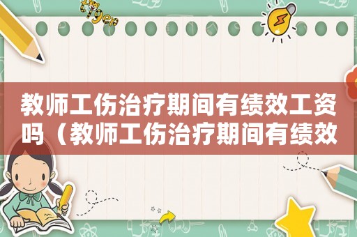 教師工傷治療期間有績效工資嗎（教師工傷治療期間有績效工資嗎）
