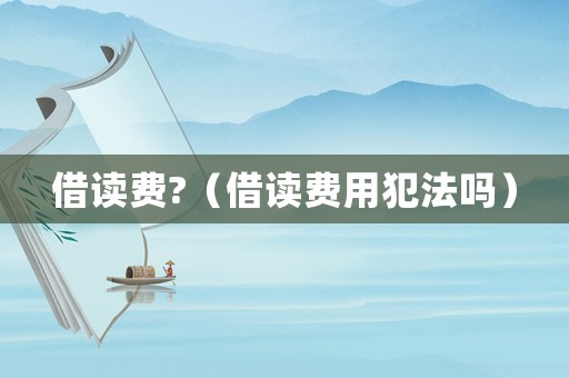 借讀費?（借讀費用犯法嗎）