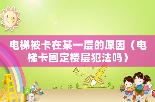 電梯被卡在某一層的原因（電梯卡固定樓層犯法嗎）