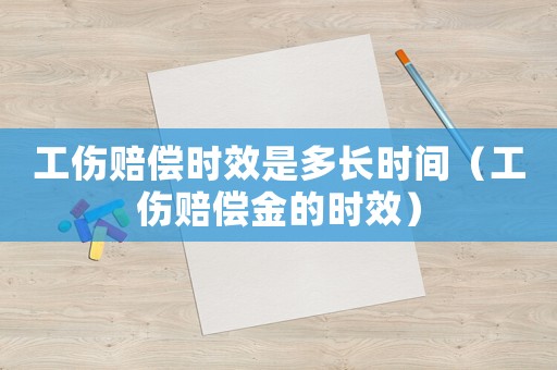 工傷賠償時效是多長時間（工傷賠償金的時效）