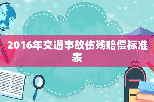 2016年交通事故傷殘賠償標準表