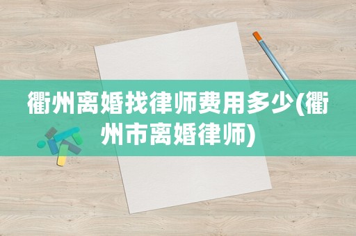 衢州離婚找律師費用多少(衢州市離婚律師)
