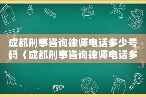 成都刑事咨詢律師電話多少號碼（成都刑事咨詢律師電話多少）