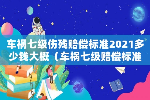車禍七級傷殘賠償標(biāo)準(zhǔn)2021多少錢大概（車禍七級賠償標(biāo)準(zhǔn)）