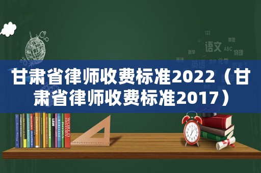 甘肅省律師收費標準2022（甘肅省律師收費標準2017）