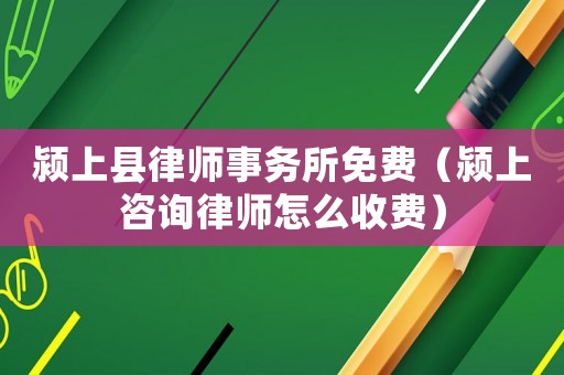 潁上縣律師事務所免費（潁上咨詢律師怎么收費）