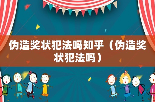 偽造獎狀犯法嗎知乎（偽造獎狀犯法嗎）
