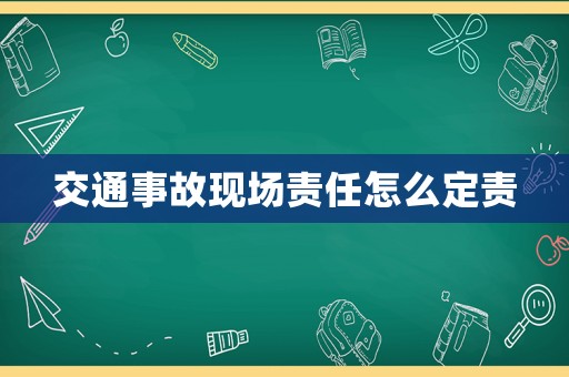 交通事故現場責任怎么定責