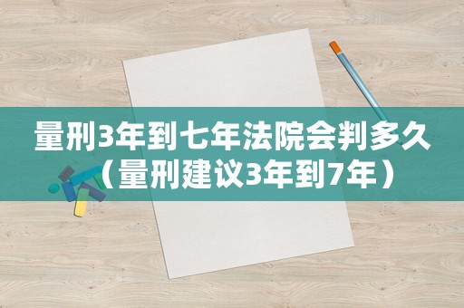 量刑3年到七年法院會判多久（量刑建議3年到7年）