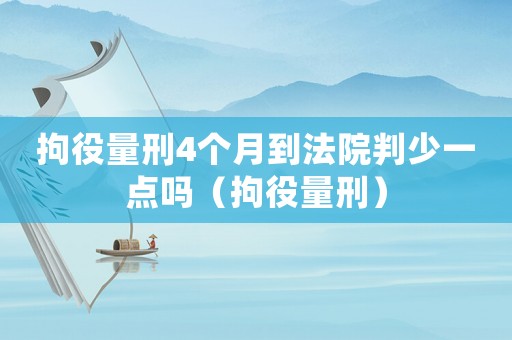 拘役量刑4個月到法院判少一點嗎（拘役量刑）