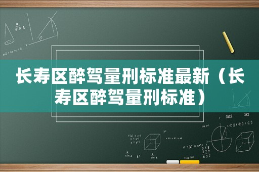 長壽區(qū)醉駕量刑標(biāo)準(zhǔn)最新（長壽區(qū)醉駕量刑標(biāo)準(zhǔn)）