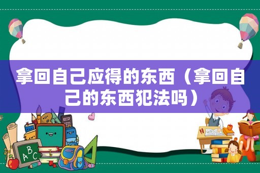 拿回自己應得的東西（拿回自己的東西犯法嗎）