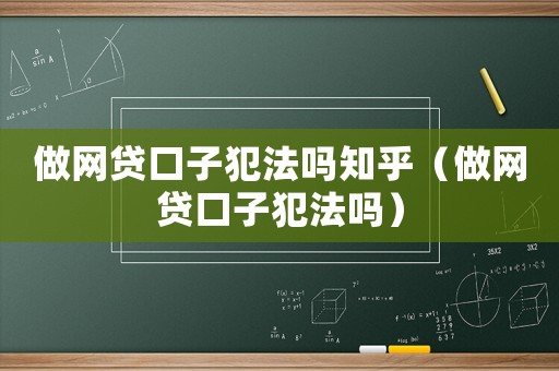 做網貸口子犯法嗎知乎（做網貸口子犯法嗎）