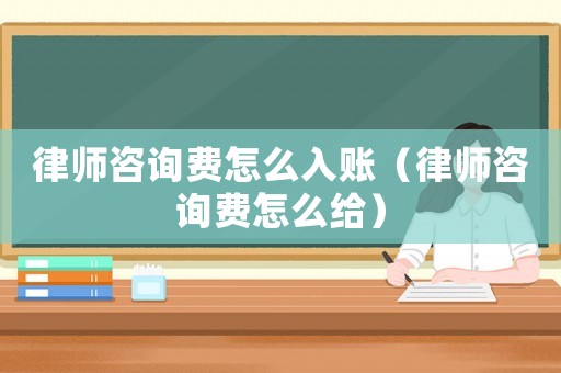 律師咨詢(xún)費(fèi)怎么入賬（律師咨詢(xún)費(fèi)怎么給）