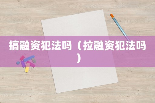 搞融資犯法嗎（拉融資犯法嗎）