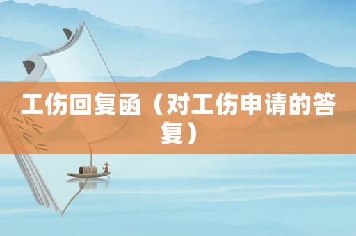 工傷回復(fù)函（對工傷申請的答復(fù)）