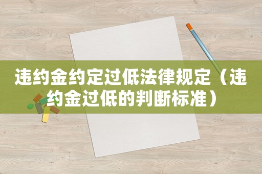 違約金約定過低法律規定（違約金過低的判斷標準）
