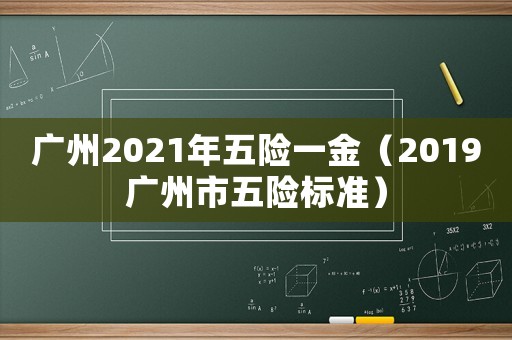 廣州2021年五險一金（2019廣州市五險標準）