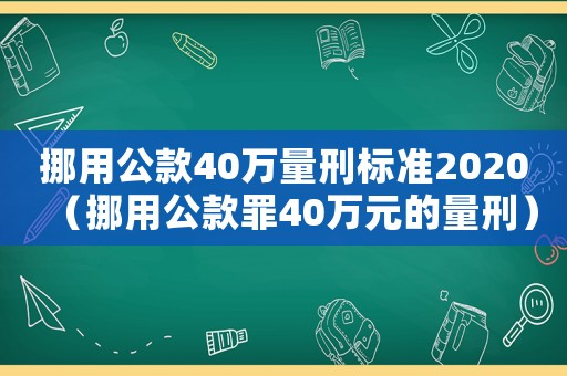 挪用公款40萬量刑標準2020（挪用公款罪40萬元的量刑）
