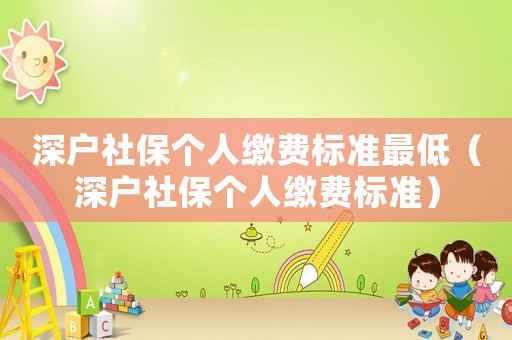 深戶社保個人繳費標準最低（深戶社保個人繳費標準）