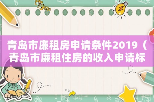 青島市廉租房申請條件2019（青島市廉租住房的收入申請標準）