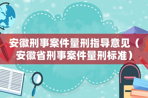 安徽刑事案件量刑指導意見（安徽省刑事案件量刑標準）