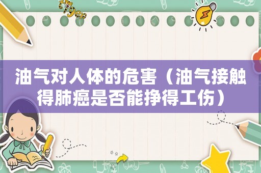 油氣對人體的危害（油氣接觸得肺癌是否能掙得工傷）
