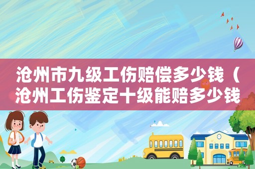 滄州市九級工傷賠償多少錢（滄州工傷鑒定十級能賠多少錢）