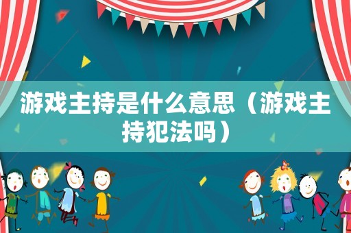 游戲主持是什么意思（游戲主持犯法嗎）