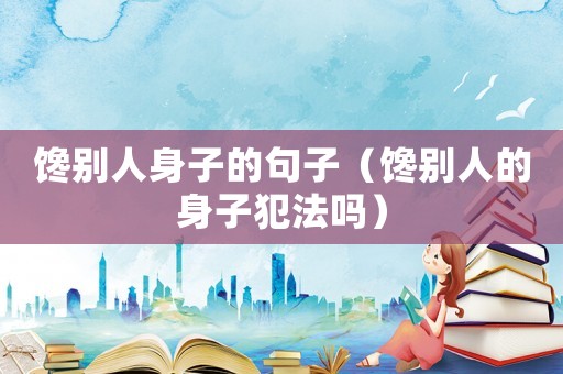 饞別人身子的句子（饞別人的身子犯法嗎）