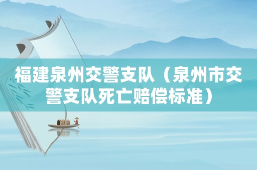 福建泉州交警支隊（泉州市交警支隊死亡賠償標準）