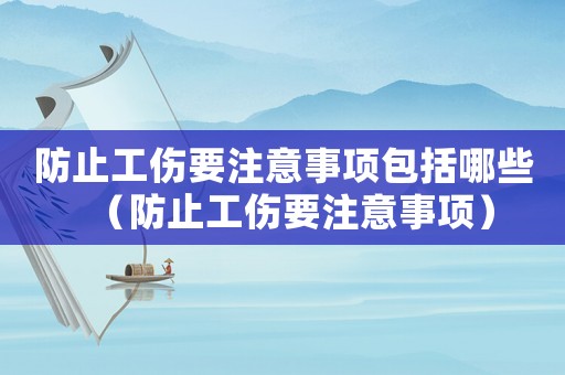 防止工傷要注意事項包括哪些（防止工傷要注意事項）