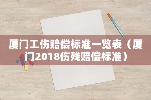 廈門工傷賠償標準一覽表（廈門2018傷殘賠償標準）