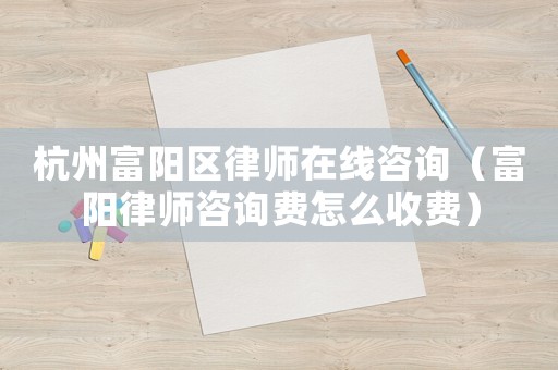 杭州富陽區律師在線咨詢（富陽律師咨詢費怎么收費）