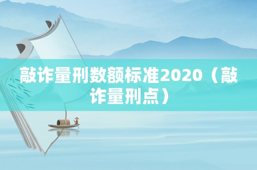 敲詐量刑數額標準2020（敲詐量刑點）