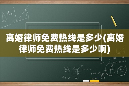 離婚律師免費熱線是多少(離婚律師免費熱線是多少啊)