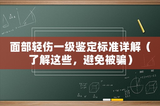 面部輕傷一級鑒定標準詳解（了解這些，避免被騙）