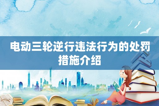 電動三輪逆行違法行為的處罰措施介紹