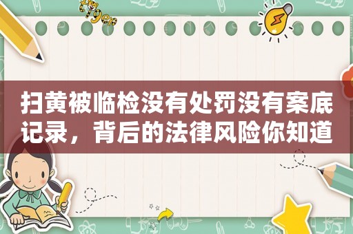 掃黃被臨檢沒有處罰沒有案底記錄，背后的法律風險你知道嗎？
