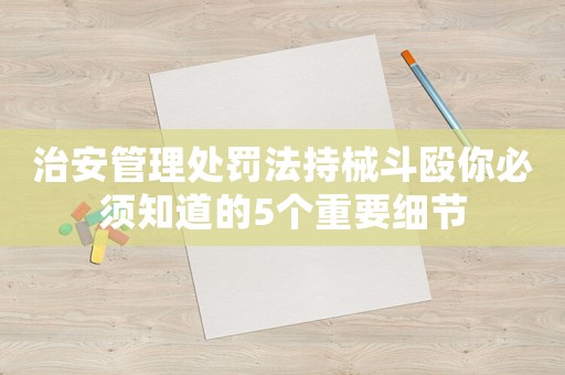 治安管理處罰法持械斗毆你必須知道的5個重要細節