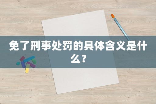 免了刑事處罰的具體含義是什么？