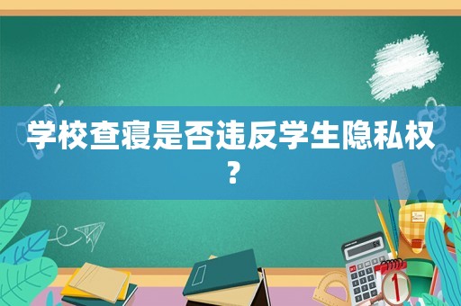 學校查寢是否違反學生隱私權？