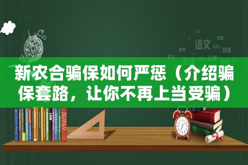 新農合騙保如何嚴懲（介紹騙保套路，讓你不再上當受騙）