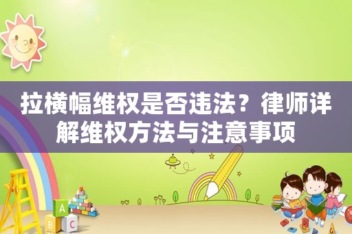 拉橫幅維權(quán)是否違法？律師詳解維權(quán)方法與注意事項(xiàng)