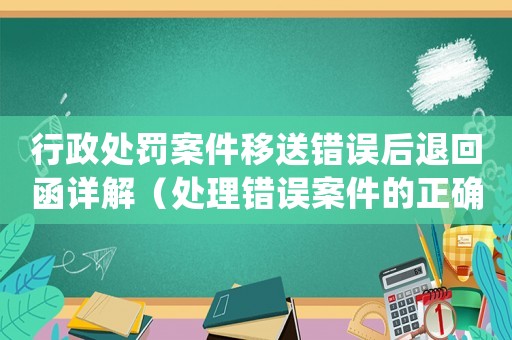 行政處罰案件移送錯誤后退回函詳解（處理錯誤案件的正確方式）