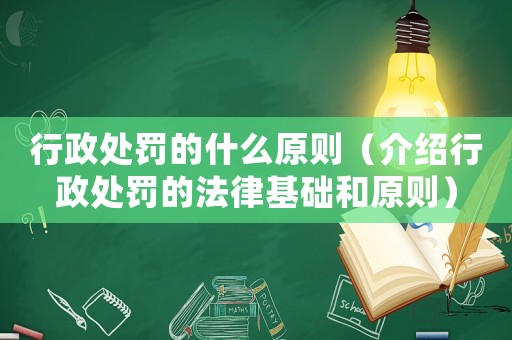 行政處罰的什么原則（介紹行政處罰的法律基礎和原則）